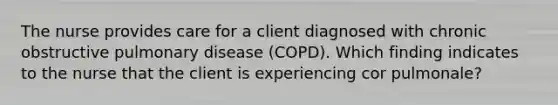 The nurse provides care for a client diagnosed with chronic obstructive pulmonary disease (COPD). Which finding indicates to the nurse that the client is experiencing cor pulmonale?