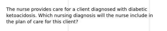 The nurse provides care for a client diagnosed with diabetic ketoacidosis. Which nursing diagnosis will the nurse include in the plan of care for this client?