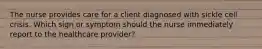 The nurse provides care for a client diagnosed with sickle cell crisis. Which sign or symptom should the nurse immediately report to the healthcare provider?