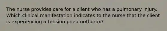 The nurse provides care for a client who has a pulmonary injury. Which clinical manifestation indicates to the nurse that the client is experiencing a tension pneumothorax?