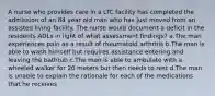 A nurse who provides care in a LTC facility has completed the admission of an 84 year old man who has just moved from an assisted living facility. The nurse would document a deficit in the residents ADLs in light of what assessment findings? a.The man experiences pain as a result of rheumatoid arthritis b.The man is able to wash himself but requires assistance entering and leaving the bathtub c.The man is able to ambulate with a wheeled walker for 20 meters but then needs to rest d.The man is unable to explain the rationale for each of the medications that he receives