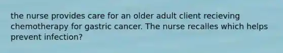 the nurse provides care for an older adult client recieving chemotherapy for gastric cancer. The nurse recalles which helps prevent infection?