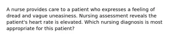 A nurse provides care to a patient who expresses a feeling of dread and vague uneasiness. Nursing assessment reveals the patient's heart rate is elevated. Which nursing diagnosis is most appropriate for this patient?