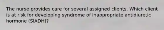 The nurse provides care for several assigned clients. Which client is at risk for developing syndrome of inappropriate antidiuretic hormone (SIADH)?