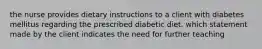 the nurse provides dietary instructions to a client with diabetes mellitus regarding the prescribed diabetic diet. which statement made by the client indicates the need for further teaching