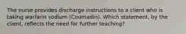 The nurse provides discharge instructions to a client who is taking warfarin sodium (Coumadin). Which statement, by the client, reflects the need for further teaching?