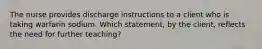 The nurse provides discharge instructions to a client who is taking warfarin sodium. Which statement, by the client, reflects the need for further teaching?