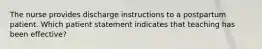 The nurse provides discharge instructions to a postpartum patient. Which patient statement indicates that teaching has been effective?