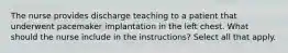 The nurse provides discharge teaching to a patient that underwent pacemaker implantation in the left chest. What should the nurse include in the instructions? Select all that apply.