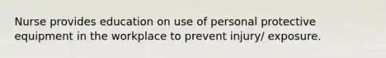 Nurse provides education on use of personal protective equipment in the workplace to prevent injury/ exposure.