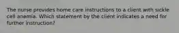 The nurse provides home care instructions to a client with sickle cell anemia. Which statement by the client indicates a need for further instruction?