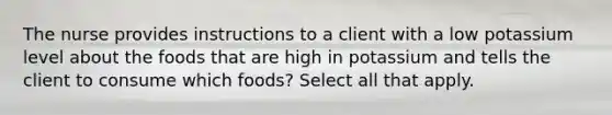 The nurse provides instructions to a client with a low potassium level about the foods that are high in potassium and tells the client to consume which foods? Select all that apply.