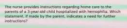 The nurse provides instructions regarding home care to the parents of a 3-year-old child hospitalized with hemophilia. Which statement, if made by the parent, indicates a need for further instructions?