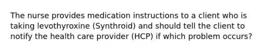 The nurse provides medication instructions to a client who is taking levothyroxine (Synthroid) and should tell the client to notify the health care provider (HCP) if which problem occurs?