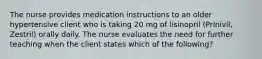 The nurse provides medication instructions to an older hypertensive client who is taking 20 mg of lisinopril (Prinivil, Zestril) orally daily. The nurse evaluates the need for further teaching when the client states which of the following?