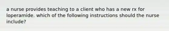 a nurse provides teaching to a client who has a new rx for loperamide. which of the following instructions should the nurse include?