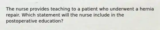 The nurse provides teaching to a patient who underwent a hernia repair. Which statement will the nurse include in the postoperative education?