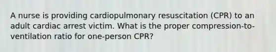 A nurse is providing cardiopulmonary resuscitation (CPR) to an adult cardiac arrest victim. What is the proper compression-to-ventilation ratio for one-person CPR?