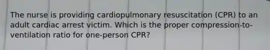 The nurse is providing cardiopulmonary resuscitation (CPR) to an adult cardiac arrest victim. Which is the proper compression-to-ventilation ratio for one-person CPR?