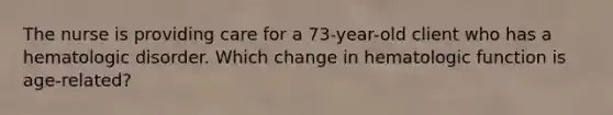 The nurse is providing care for a 73-year-old client who has a hematologic disorder. Which change in hematologic function is age-related?