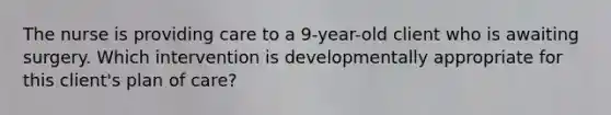 The nurse is providing care to a 9-year-old client who is awaiting surgery. Which intervention is developmentally appropriate for this client's plan of care?