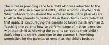 The nurse is providing care to a child who was admitted to the pediatric intensive care unit (PICU) after a motor vehicle crash. Which interventions should the nurse include in the plan of care to allow the parents to participate in their child's care? Select all that apply. 1. Encouraging the parents to brush the child's hair 2. Teaching the parents how to perform range of motion exercises with their child 3. Allowing the parents to read to their child 4. Explaining the child's condition to the parents 5. Providing permission for the parents to remain at the child's bedside