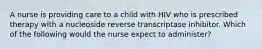 A nurse is providing care to a child with HIV who is prescribed therapy with a nucleoside reverse transcriptase inhibitor. Which of the following would the nurse expect to administer?