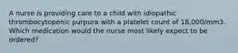 A nurse is providing care to a child with idiopathic thrombocytopenic purpura with a platelet count of 18,000/mm3. Which medication would the nurse most likely expect to be ordered?