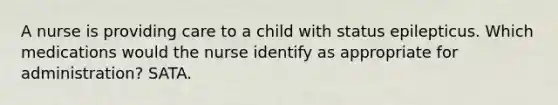 A nurse is providing care to a child with status epilepticus. Which medications would the nurse identify as appropriate for administration? SATA.