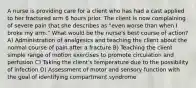 A nurse is providing care for a client who has had a cast applied to her fractured arm 6 hours prior. The client is now complaining of severe pain that she describes as "even worse than when I broke my arm." What would be the nurse's best course of action? A) Administration of analgesics and teaching the client about the normal course of pain after a fracture B) Teaching the client simple range of motion exercises to promote circulation and perfusion C) Taking the client's temperature due to the possibility of infection D) Assessment of motor and sensory function with the goal of identifying compartment syndrome