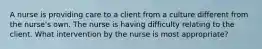 A nurse is providing care to a client from a culture different from the nurse's own. The nurse is having difficulty relating to the client. What intervention by the nurse is most appropriate?