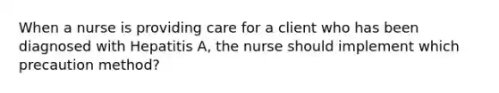 When a nurse is providing care for a client who has been diagnosed with Hepatitis A, the nurse should implement which precaution method?