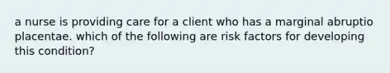 a nurse is providing care for a client who has a marginal abruptio placentae. which of the following are risk factors for developing this condition?