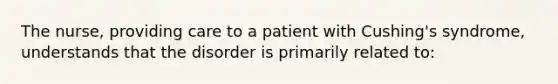 The nurse, providing care to a patient with Cushing's syndrome, understands that the disorder is primarily related to: