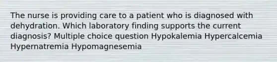 The nurse is providing care to a patient who is diagnosed with dehydration. Which laboratory finding supports the current diagnosis? Multiple choice question Hypokalemia Hypercalcemia Hypernatremia Hypomagnesemia