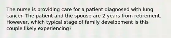 The nurse is providing care for a patient diagnosed with lung cancer. The patient and the spouse are 2 years from retirement. However, which typical stage of family development is this couple likely experiencing?