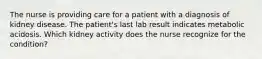 The nurse is providing care for a patient with a diagnosis of kidney disease. The patient's last lab result indicates metabolic acidosis. Which kidney activity does the nurse recognize for the condition?