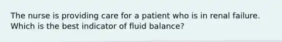 The nurse is providing care for a patient who is in renal failure. Which is the best indicator of fluid balance?