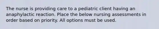 The nurse is providing care to a pediatric client having an anaphylactic reaction. Place the below nursing assessments in order based on priority. All options must be used.