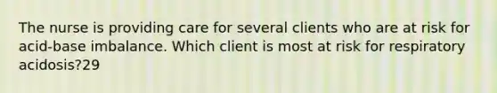 The nurse is providing care for several clients who are at risk for acid-base imbalance. Which client is most at risk for respiratory acidosis?29