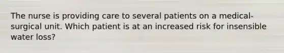 The nurse is providing care to several patients on a medical-surgical unit. Which patient is at an increased risk for insensible water loss?