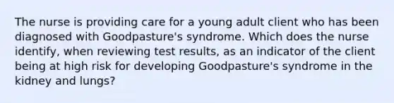 The nurse is providing care for a young adult client who has been diagnosed with Goodpasture's syndrome. Which does the nurse identify, when reviewing test results, as an indicator of the client being at high risk for developing Goodpasture's syndrome in the kidney and lungs?