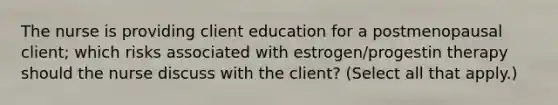 The nurse is providing client education for a postmenopausal client; which risks associated with estrogen/progestin therapy should the nurse discuss with the client? (Select all that apply.)