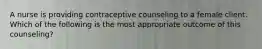 A nurse is providing contraceptive counseling to a female client. Which of the following is the most appropriate outcome of this counseling?
