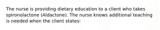 The nurse is providing dietary education to a client who takes spironolactone (Aldactone). The nurse knows additional teaching is needed when the client states: