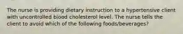 The nurse is providing dietary instruction to a hypertensive client with uncontrolled blood cholesterol level. The nurse tells the client to avoid which of the following foods/beverages?