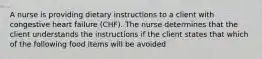 A nurse is providing dietary instructions to a client with congestive heart failure (CHF). The nurse determines that the client understands the instructions if the client states that which of the following food items will be avoided