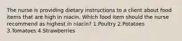 The nurse is providing dietary instructions to a client about food items that are high in niacin. Which food item should the nurse recommend as highest in niacin? 1.Poultry 2.Potatoes 3.Tomatoes 4.Strawberries