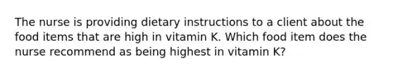 The nurse is providing dietary instructions to a client about the food items that are high in vitamin K. Which food item does the nurse recommend as being highest in vitamin K?