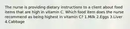 The nurse is providing dietary instructions to a client about food items that are high in vitamin C. Which food item does the nurse recommend as being highest in vitamin C? 1.Milk 2.Eggs 3.Liver 4.Cabbage